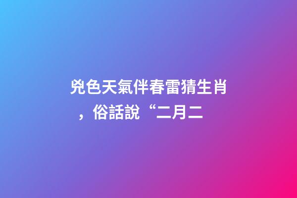 兇色天氣伴春雷猜生肖，俗話說“二月二-第1張-觀點-玄機派